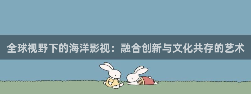 变态老湿影院：全球视野下的海洋影视：融合创新与文化共存的艺术