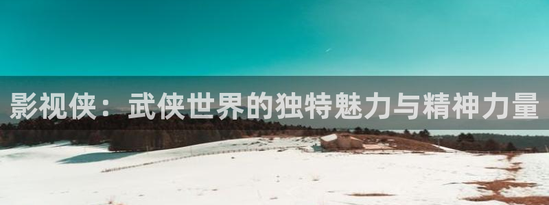 老湿影院网站：影视侠：武侠世界的独特魅力与精神力量