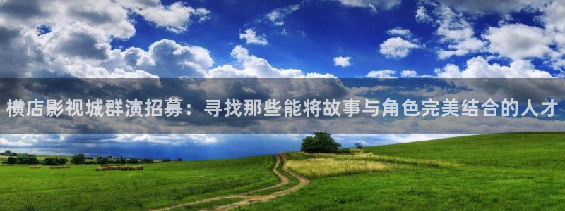 老湿影院免费的：横店影视城群演招募：寻找那些能将故事与角色完美结合的人才