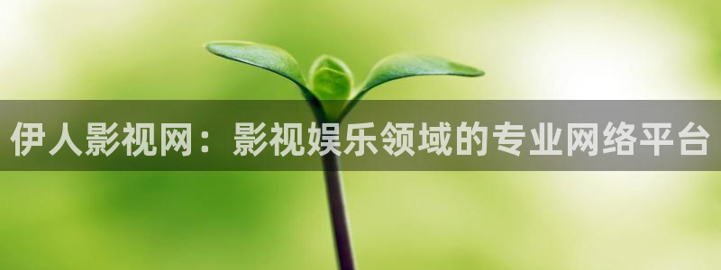 老湿福利在线观看：伊人影视网：影视娱乐领域的专业网络平台