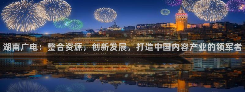 老湿影院免费一分钟：湖南广电：整合资源，创新发展，打造中国内容产业的领军者