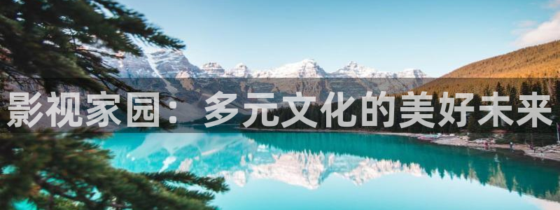 老湿影院免费3分钟：影视家园：多元文化的美好未来